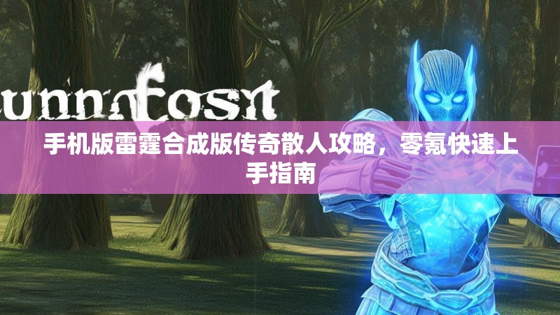 手机版雷霆合成版传奇散人攻略，零氪快速上手指南