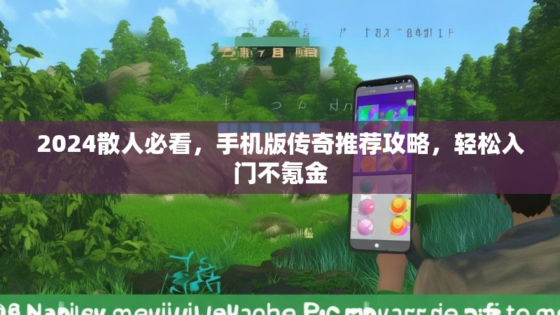2024散人必看，手机版传奇推荐攻略，轻松入门不氪金