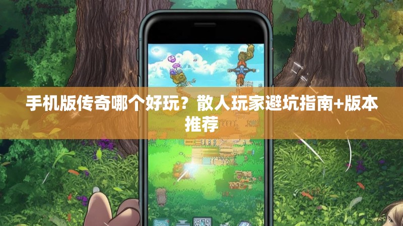 手机版传奇哪个好玩？散人玩家避坑指南+版本推荐