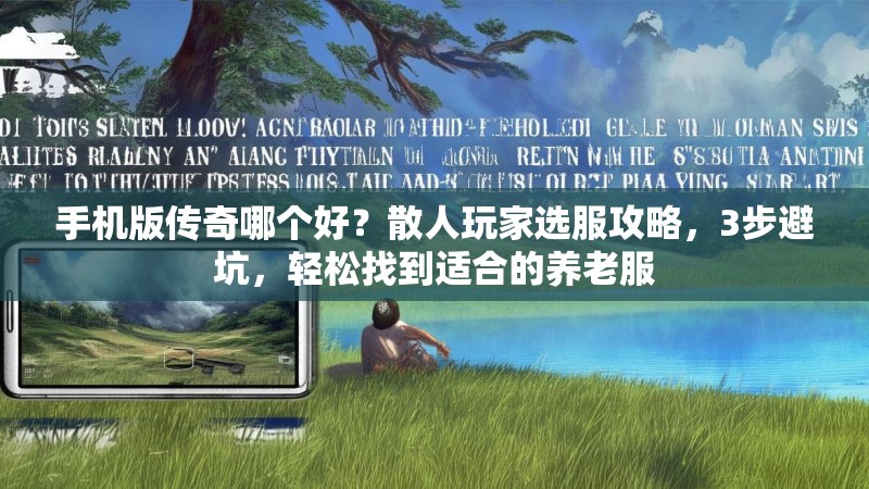 手机版传奇哪个好?散人玩家选服攻略,3步避坑,轻松找到适合的养老服 手机版传奇哪个好?散人玩家选服攻略,3步避坑,轻松找到适合的养老服