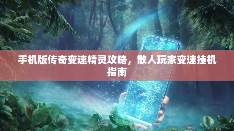 手机版传奇变速精灵攻略,散人玩家变速挂机指南 手机版传奇变速精灵攻略,散人玩家变速挂机指南