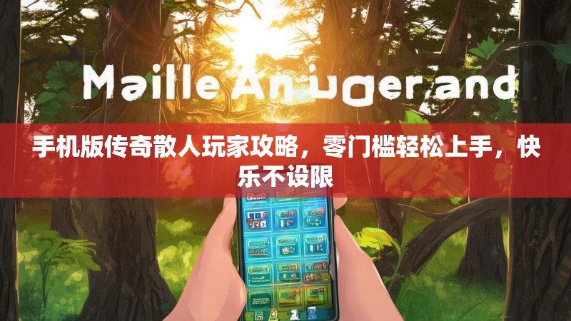 手机版传奇散人玩家攻略，零门槛轻松上手，快乐不设限