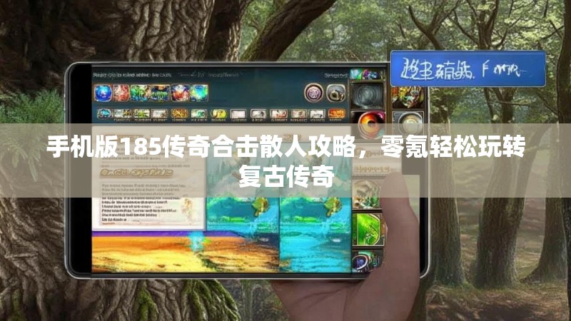 手机版185传奇合击散人攻略,零氪轻松玩转复古传奇 手机版185传奇合击散人攻略,零氪轻松玩转复古传奇