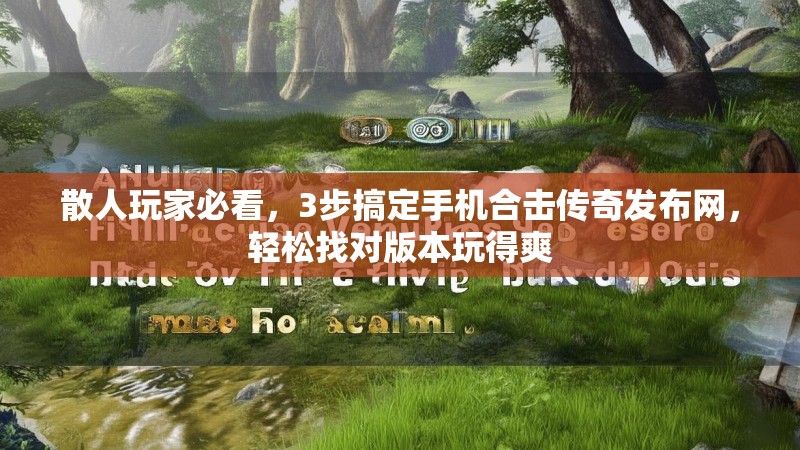 散人玩家必看，3步搞定手机合击传奇发布网，轻松找对版本玩得爽