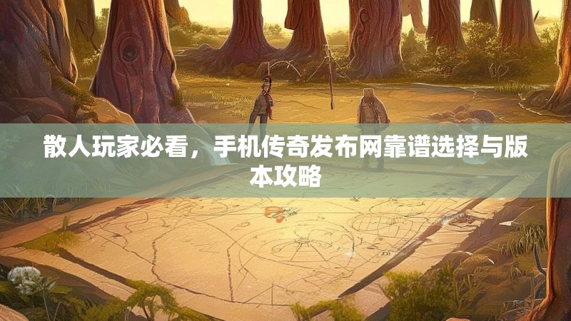 散人玩家必看，手机传奇发布网靠谱选择与版本攻略