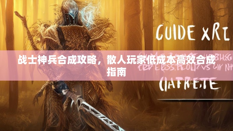 战士神兵合成攻略，散人玩家低成本高效合成指南