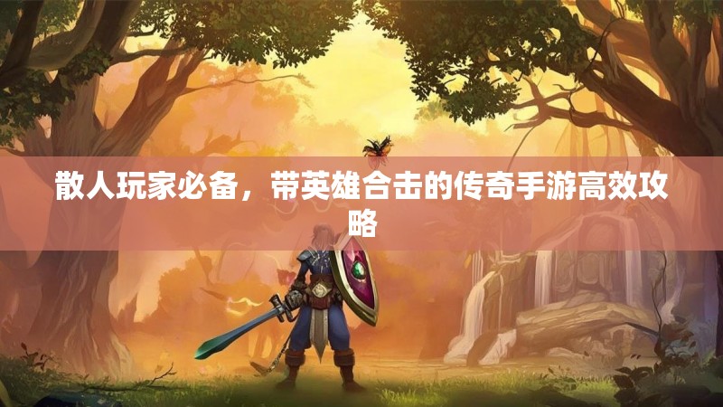 散人玩家必备，带英雄合击的传奇手游高效攻略