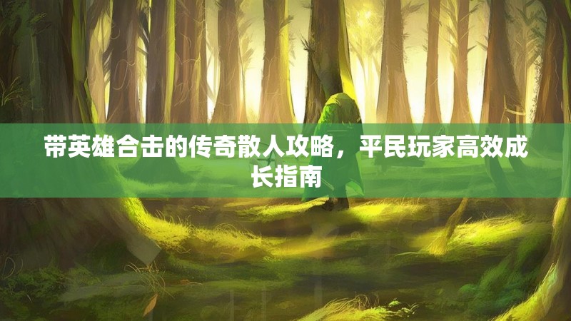 带英雄合击的传奇散人攻略，平民玩家高效成长指南