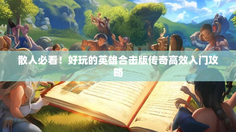 散人必看！好玩的英雄合击版传奇高效入门攻略