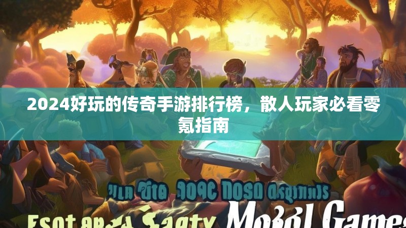 2024好玩的传奇手游排行榜，散人玩家必看零氪指南