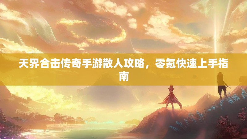 天界合击传奇手游散人攻略，零氪快速上手指南