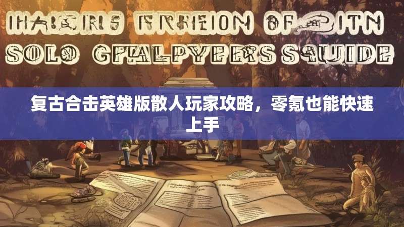 复古合击英雄版散人玩家攻略，零氪也能快速上手
