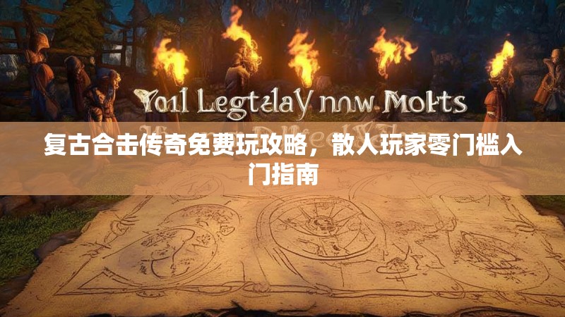 复古合击传奇免费玩攻略，散人玩家零门槛入门指南