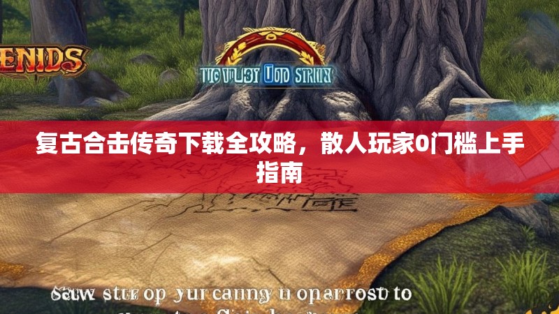 复古合击传奇下载全攻略，散人玩家0门槛上手指南