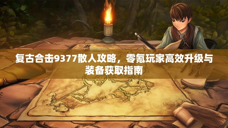 复古合击9377散人攻略，零氪玩家高效升级与装备获取指南