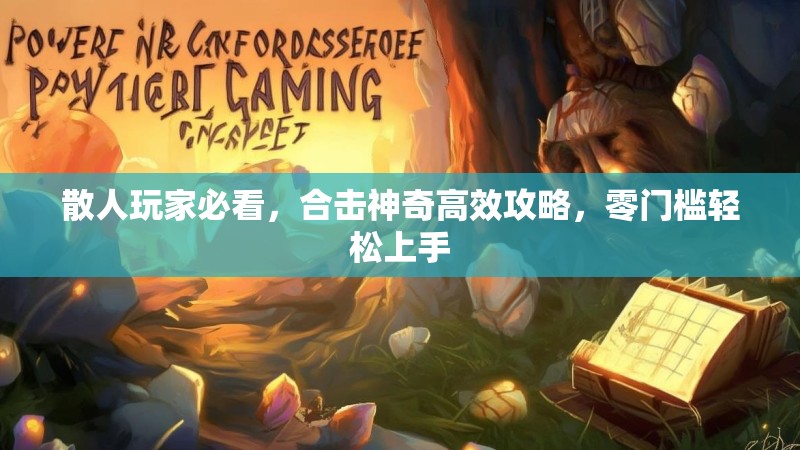 散人玩家必看，合击神奇高效攻略，零门槛轻松上手