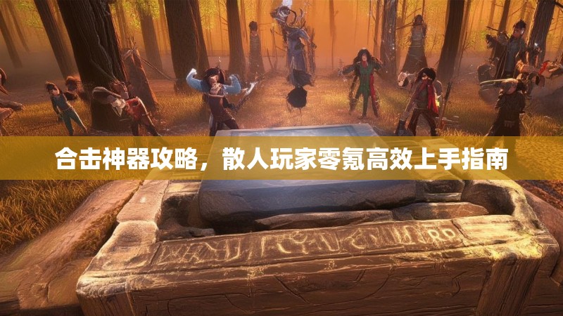 合击神器攻略，散人玩家零氪高效上手指南