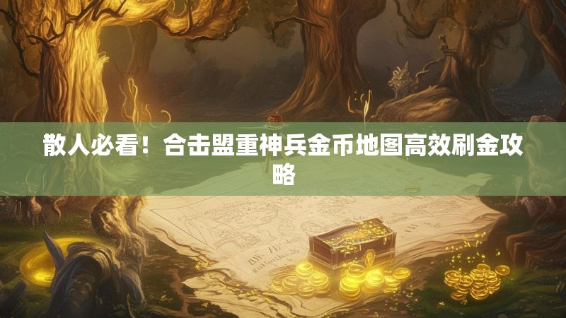 散人必看！合击盟重神兵金币地图高效刷金攻略