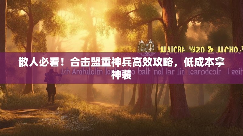 散人必看！合击盟重神兵高效攻略，低成本拿神装