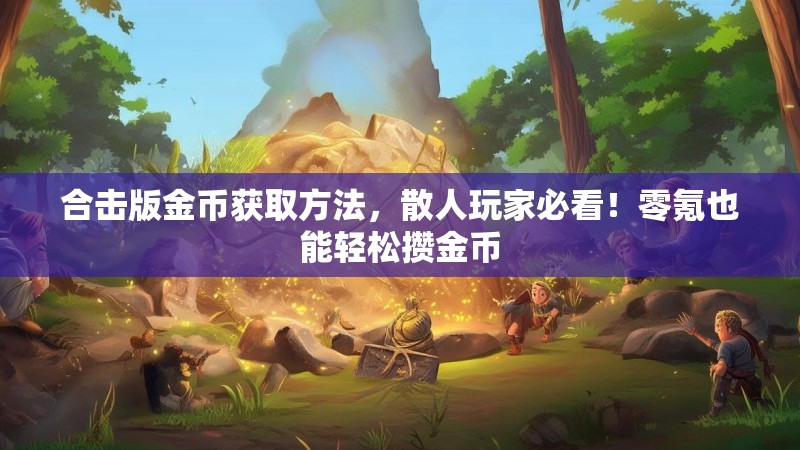 合击版金币获取方法，散人玩家必看！零氪也能轻松攒金币