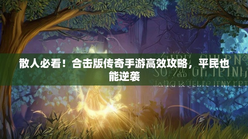 散人必看！合击版传奇手游高效攻略，平民也能逆袭