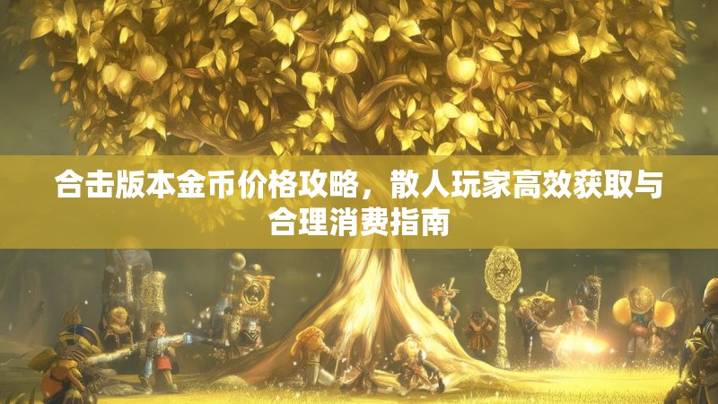 合击版本金币价格攻略，散人玩家高效获取与合理消费指南