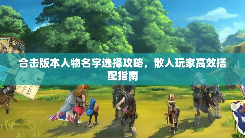 合击版本人物名字选择攻略，散人玩家高效搭配指南