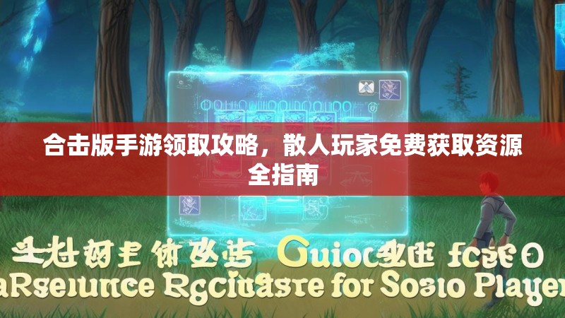 合击版手游领取攻略,散人玩家免费获取资源全指南 合击版手游领取攻略,散人玩家免费获取资源全指南