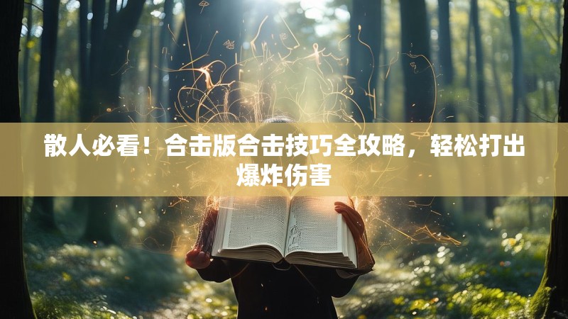 散人必看!合击版合击技巧全攻略,轻松打出爆炸伤害 散人必看!合击版合击技巧全攻略,轻松打出爆炸伤害