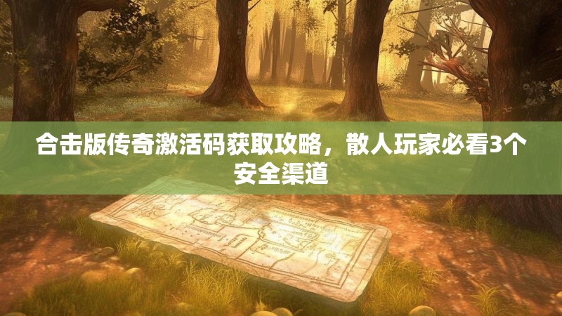 合击版传奇激活码获取攻略,散人玩家必看3个安全渠道 合击版传奇激活码获取攻略,散人玩家必看3个安全渠道