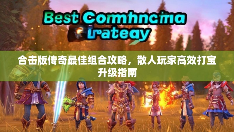 合击版传奇最佳组合攻略，散人玩家高效打宝升级指南