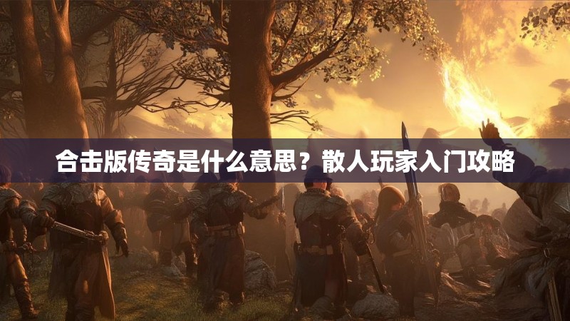 合击版传奇是什么意思？散人玩家入门攻略