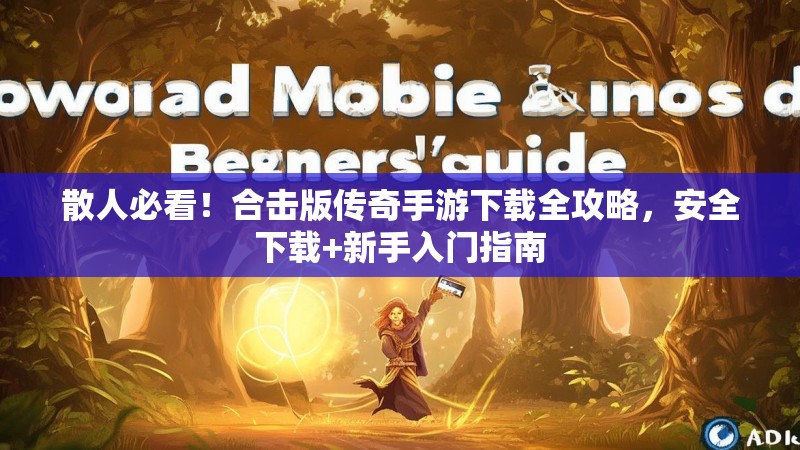 散人必看！合击版传奇手游下载全攻略，安全下载+新手入门指南