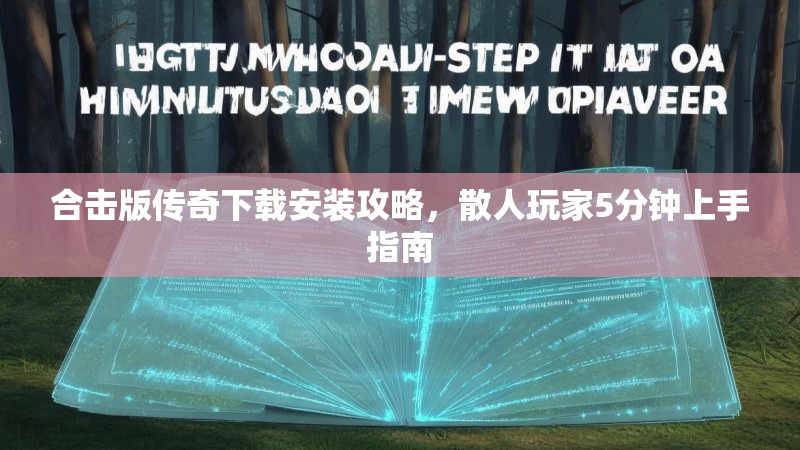 合击版传奇下载安装攻略，散人玩家5分钟上手指南