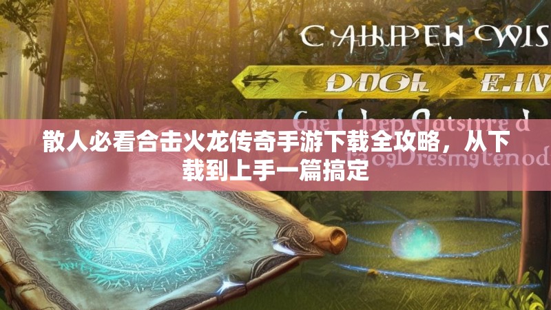 散人必看合击火龙传奇手游下载全攻略，从下载到上手一篇搞定