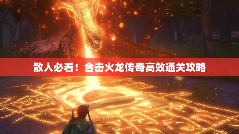 散人必看！合击火龙传奇高效通关攻略