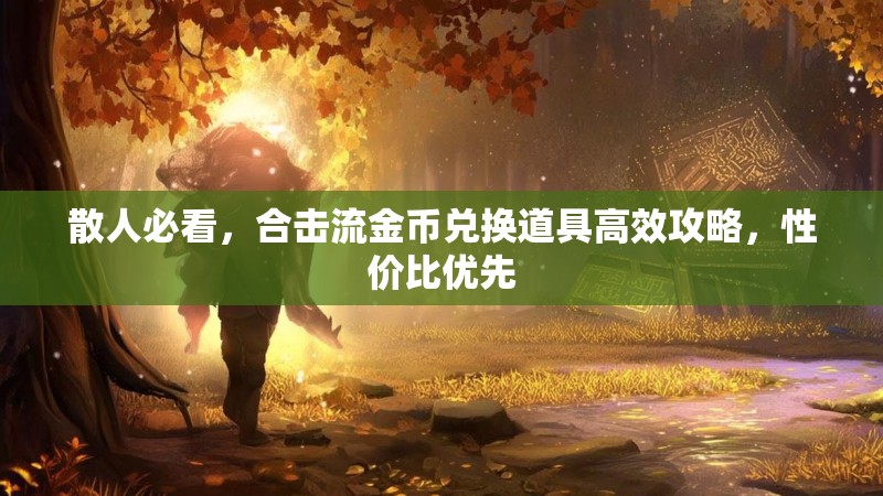 散人必看，合击流金币兑换道具高效攻略，性价比优先