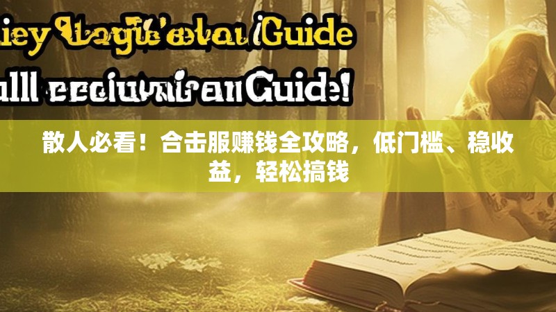 散人必看！合击服赚钱全攻略，低门槛、稳收益，轻松搞钱