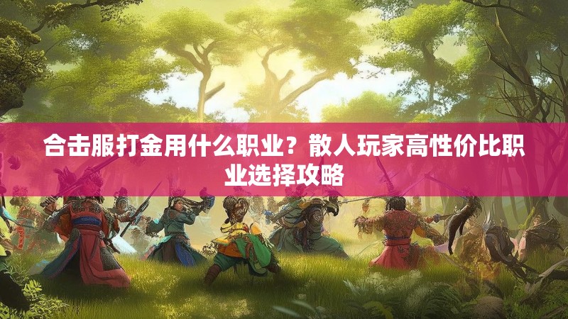合击服打金用什么职业？散人玩家高性价比职业选择攻略