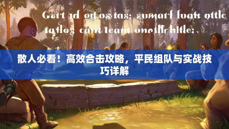 散人必看！高效合击攻略，平民组队与实战技巧详解