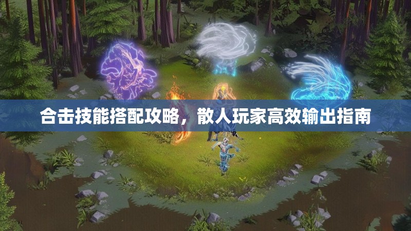 合击技能搭配攻略，散人玩家高效输出指南