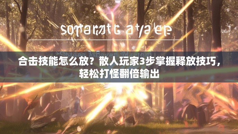 合击技能怎么放？散人玩家3步掌握释放技巧，轻松打怪翻倍输出