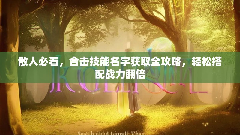 散人必看,合击技能名字获取全攻略,轻松搭配战力翻倍 散人必看,合击技能名字获取全攻略,轻松搭配战力翻倍