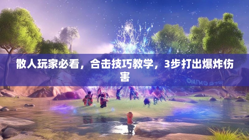 散人玩家必看,合击技巧教学,3步打出爆炸伤害 散人玩家必看,合击技巧教学,3步打出爆炸伤害
