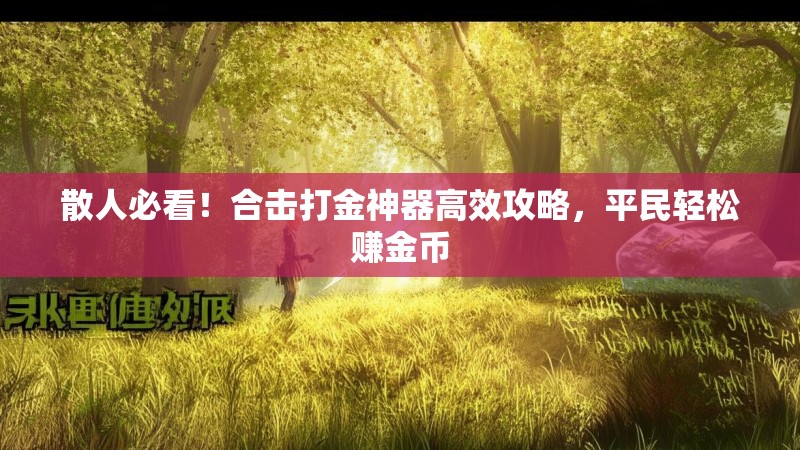 散人必看!合击打金神器高效攻略,平民轻松赚金币 散人必看!合击打金神器高效攻略,平民轻松赚金币
