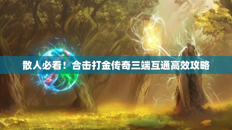 散人必看！合击打金传奇三端互通高效攻略