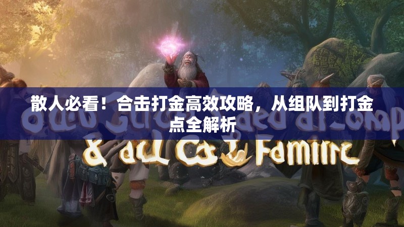 散人必看！合击打金高效攻略，从组队到打金点全解析
