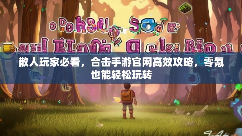 散人玩家必看,合击手游官网高效攻略,零氪也能轻松玩转 散人玩家必看,合击手游官网高效攻略,零氪也能轻松玩转