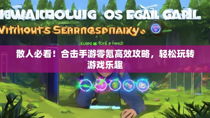散人必看！合击手游零氪高效攻略，轻松玩转游戏乐趣