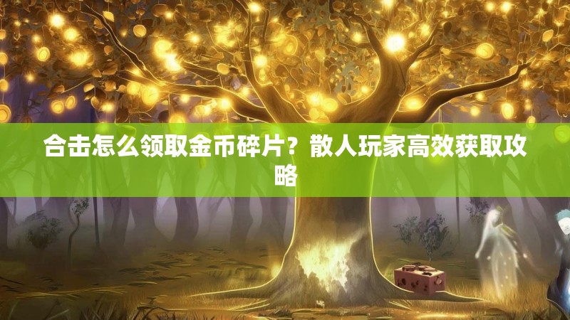 合击怎么领取金币碎片?散人玩家高效获取攻略 合击怎么领取金币碎片?散人玩家高效获取攻略